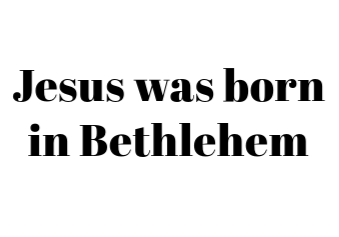 Jesus was born in Bethlehem.