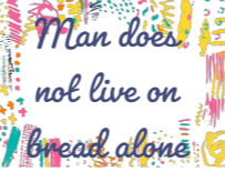 Man does not live on bread alone.